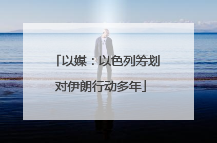 以媒：以色列筹划对伊朗行动多年