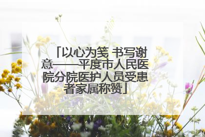 以心为笺 书写谢意——平度市人民医院分院医护人员受患者家属称赞