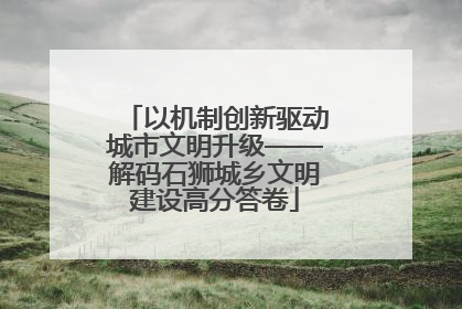 以机制创新驱动城市文明升级——解码石狮城乡文明建设高分答卷