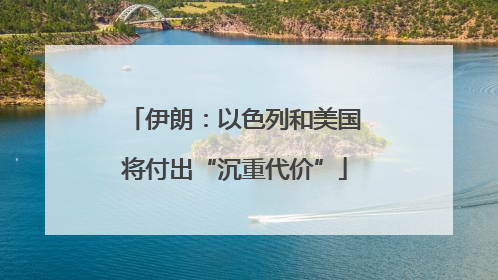 伊朗：以色列和美国将付出“沉重代价”