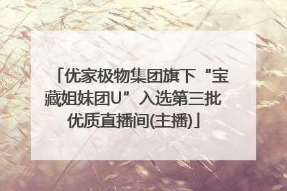 优家极物集团旗下“宝藏姐妹团U”入选第三批优质直播间(主播)
