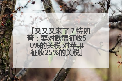 又又又来了？特朗普：要对欧盟征收50%的关税 对苹果征收25%的关税