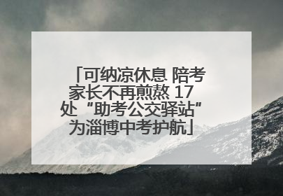 可纳凉休息 陪考家长不再煎熬 17处“助考公交驿站”为淄博中考护航