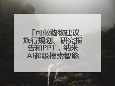 可做购物建议、旅行规划、研究报告和PPT，纳米AI超级搜索智能体发布