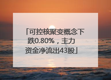 可控核聚变概念下跌0.80%，主力资金净流出43股