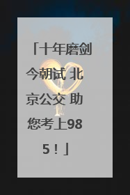 十年磨剑今朝试 北京公交 助您考上985！