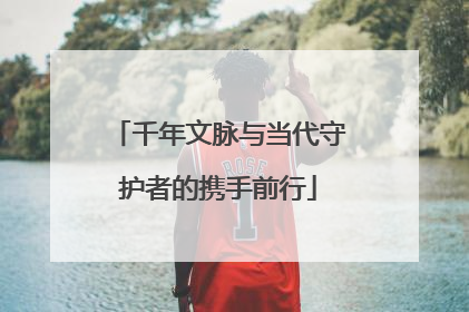 千年文脉与当代守护者的携手前行