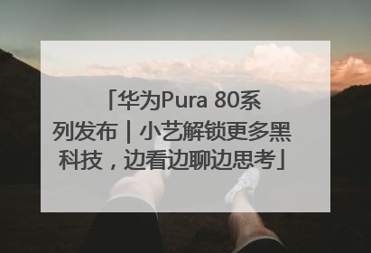 华为Pura 80系列发布｜小艺解锁更多黑科技，边看边聊边思考