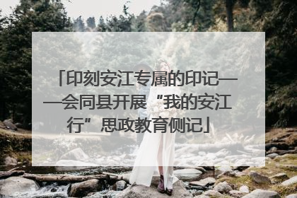 印刻安江专属的印记——会同县开展“我的安江行”思政教育侧记