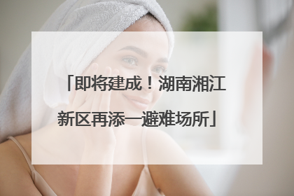 即将建成！湖南湘江新区再添一避难场所