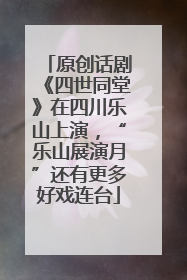 原创话剧《四世同堂》在四川乐山上演，“乐山展演月”还有更多好戏连台