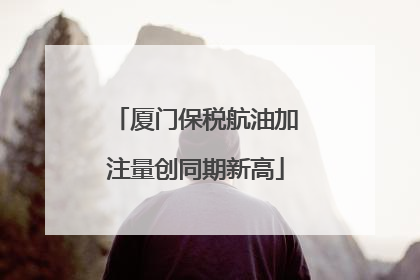 厦门保税航油加注量创同期新高