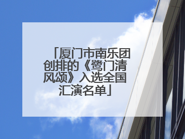 厦门市南乐团创排的《鹭门清风颂》入选全国汇演名单
