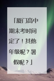 厦门高中期末考时间定了！其他年级呢？暑假呢？
