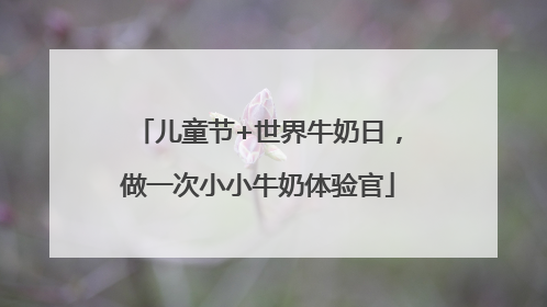 儿童节+世界牛奶日，做一次小小牛奶体验官