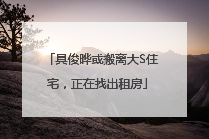 具俊晔或搬离大S住宅，正在找出租房