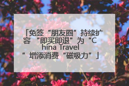 免签“朋友圈”持续扩容 “即买即退”为“China Travel”增添消费“磁吸力”
