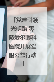 党建引领光明路 零陵爱尔眼科医院开展爱眼公益行动