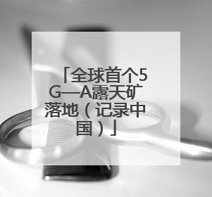 全球首个5G—A露天矿落地（记录中国）