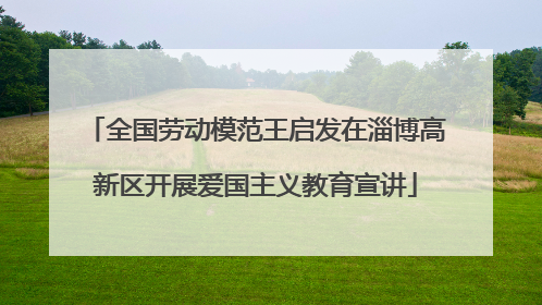 全国劳动模范王启发在淄博高新区开展爱国主义教育宣讲