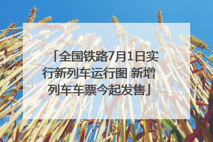 全国铁路7月1日实行新列车运行图 新增列车车票今起发售