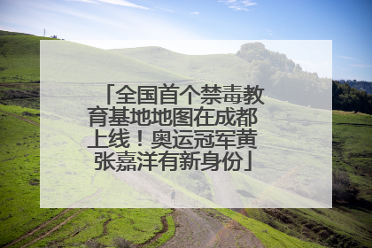 全国首个禁毒教育基地地图在成都上线！奥运冠军黄张嘉洋有新身份