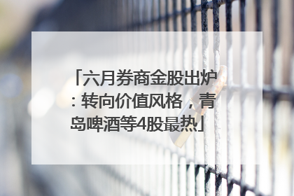 六月券商金股出炉：转向价值风格，青岛啤酒等4股最热
