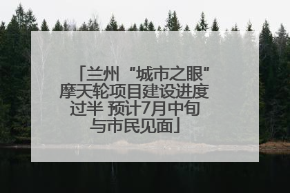 兰州“城市之眼”摩天轮项目建设进度过半 预计7月中旬与市民见面