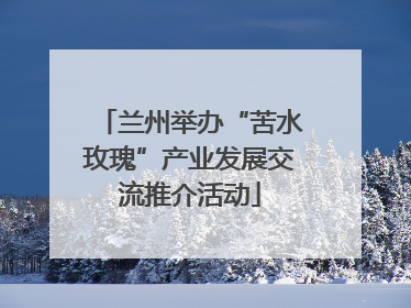 兰州举办“苦水玫瑰”产业发展交流推介活动