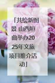 共绘新图景 山西垣曲举办2025年文旅项目推介活动