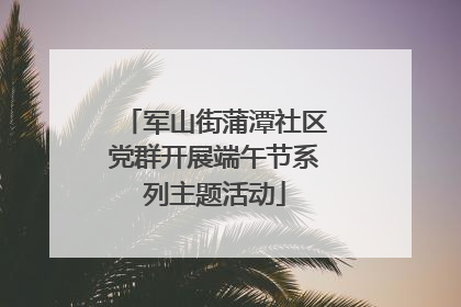 军山街蒲潭社区党群开展端午节系列主题活动