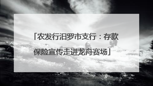 农发行汨罗市支行：存款保险宣传走进龙舟赛场