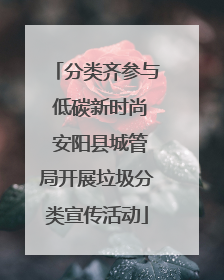 分类齐参与 低碳新时尚 安阳县城管局开展垃圾分类宣传活动