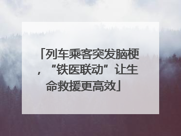 列车乘客突发脑梗，“铁医联动”让生命救援更高效