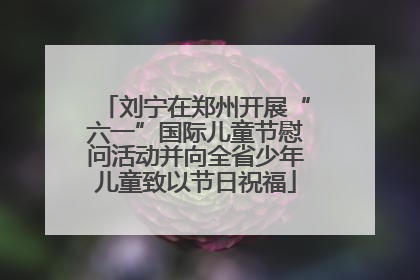 刘宁在郑州开展“六一”国际儿童节慰问活动并向全省少年儿童致以节日祝福