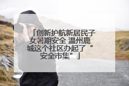 创新护航新居民子女暑期安全 温州鹿城这个社区办起了“安全市集”