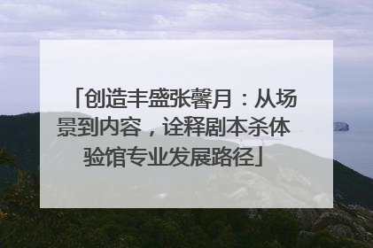创造丰盛张馨月：从场景到内容，诠释剧本杀体验馆专业发展路径