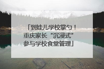 到娃儿学校掌勺！重庆家长“沉浸式”参与学校食堂管理