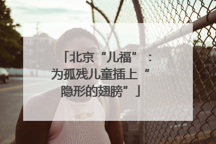北京“儿福”：为孤残儿童插上“隐形的翅膀”