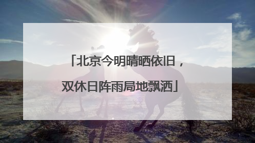 北京今明晴晒依旧，双休日阵雨局地飘洒