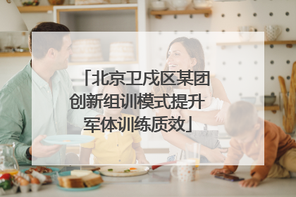 北京卫戍区某团创新组训模式提升军体训练质效
