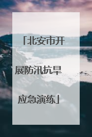 北安市开展防汛抗旱应急演练