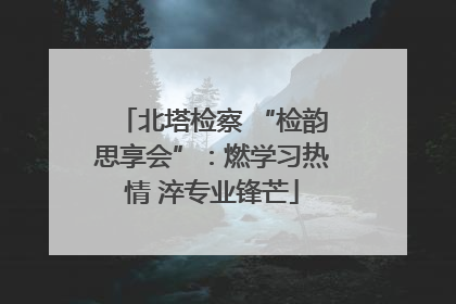 北塔检察 “检韵思享会”：燃学习热情 淬专业锋芒