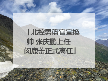 北控男篮官宣换帅 张庆鹏上任 闵鹿蕾正式离任