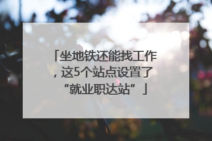 坐地铁还能找工作，这5个站点设置了“就业职达站”