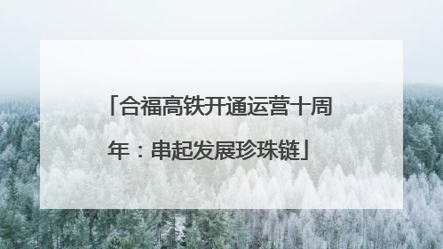 合福高铁开通运营十周年：串起发展珍珠链
