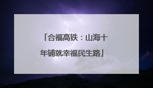 合福高铁：山海十年铺就幸福民生路