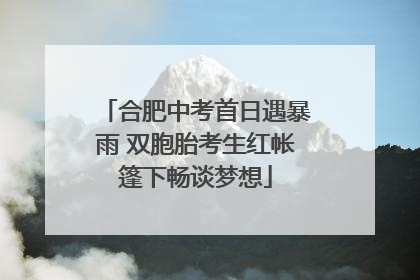 合肥中考首日遇暴雨 双胞胎考生红帐篷下畅谈梦想