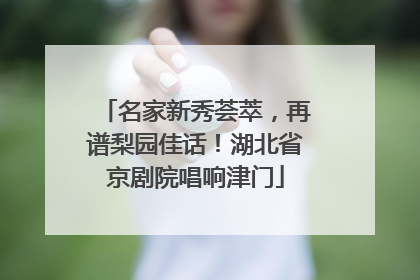 名家新秀荟萃，再谱梨园佳话！湖北省京剧院唱响津门