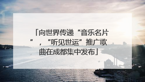 向世界传递“音乐名片”，“听见世运”推广歌曲在成都集中发布